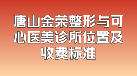 唐山金荣整形与可心医美诊所位置及收费标准