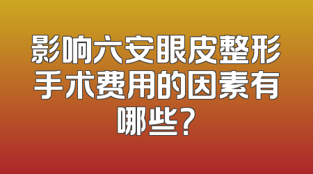 影响六安眼皮整形手术费用的因素有哪些？