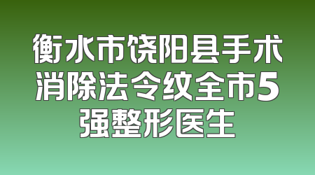 衡水市饶阳县手术消除法令纹全市5强整形医生