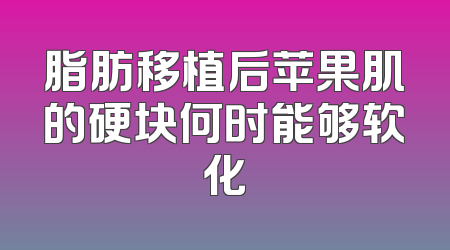 脂肪移植后苹果肌的硬块何时能够软化