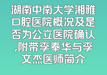 湖南中南大学湘雅口腔医院概况及是否为公立医院确认，附带李奉华与李文杰医师简介