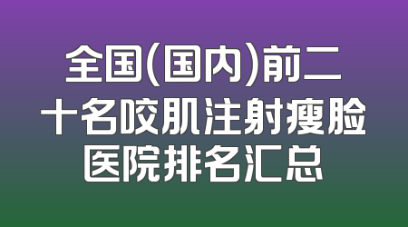 全国（国内）前二十名咬肌注射瘦脸医院排名汇总