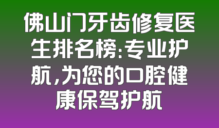 佛山门牙齿修复医生排名榜：专业护航，为您的口腔健康保驾护航