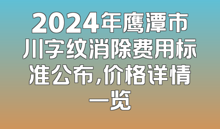 2024年鹰潭市川字纹消除费用标准公布，价格详情一览