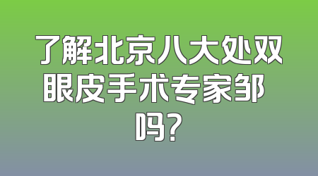 了解北京八大处双眼皮手术专家邹翀吗？