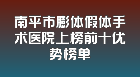 南平市膨体假体手术医院上榜前十优势榜单