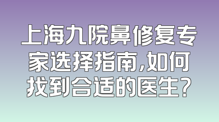 上海九院鼻修复专家选择指南，如何找到合适的医生？