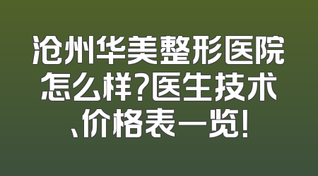 沧州华美整形医院怎么样？医生技术、价格表一览！