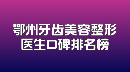 鄂州牙齿美容整形医生口碑排名榜