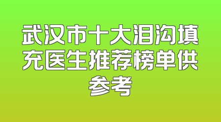 武汉市十大泪沟填充医生推荐榜单供参考