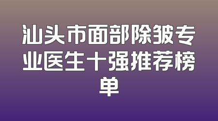 汕头市面部除皱专业医生十强推荐榜单