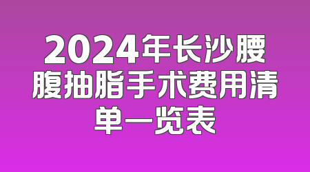 2024年长沙腰腹抽脂手术费用清单一览表