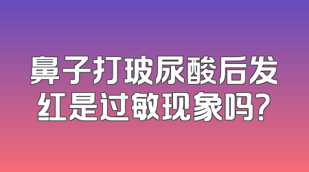 鼻子打玻尿酸后发红是过敏现象吗？