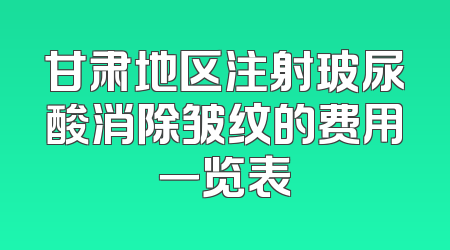 甘肃地区注射玻尿酸消除皱纹的费用一览表