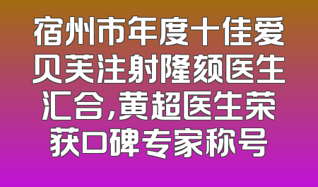 宿州市年度十佳爱贝芙注射隆颏医生汇合，黄超医生荣获口碑专家称号