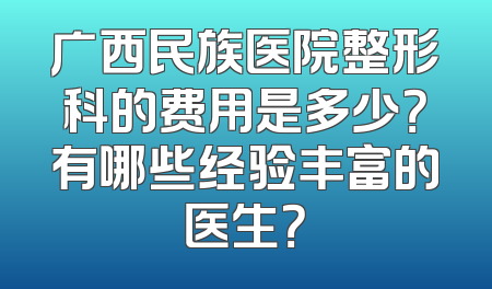 广西民族医院整形科的费用是多少？有哪些经验丰富的医生？