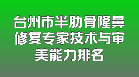 台州市半肋骨隆鼻修复专家技术与审美能力排名
