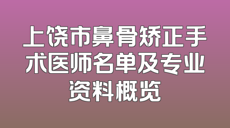 上饶市鼻骨矫正手术医师名单及专业资料概览