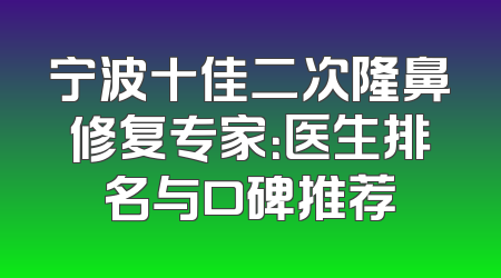 宁波十佳二次隆鼻修复专家：医生排名与口碑推荐