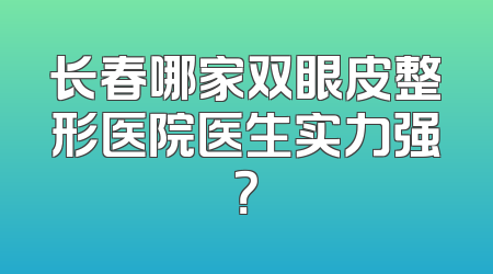 长春哪家双眼皮整形医院医生实力强？