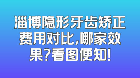 淄博隐形牙齿矫正费用对比，哪家效果？看图便知！
