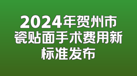 2024年贺州市瓷贴面手术费用新标准发布