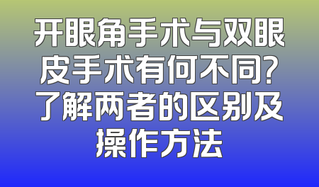 开眼角手术与双眼皮手术有何不同？了解两者的区别及操作方法