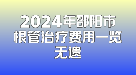 2024年邵阳市根管治疗费用一览无遗