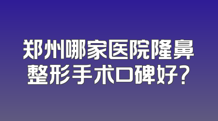 郑州哪家医院隆鼻整形手术口碑好？