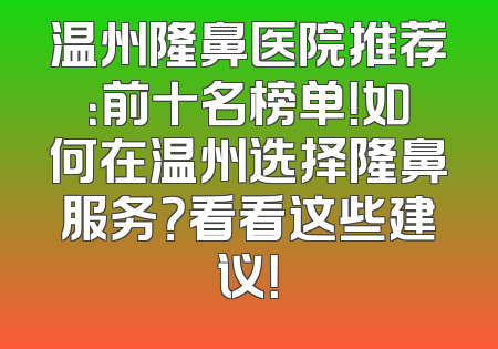 温州隆鼻医院推荐：前十名榜单！如何在温州选择隆鼻服务？看看这些建议！