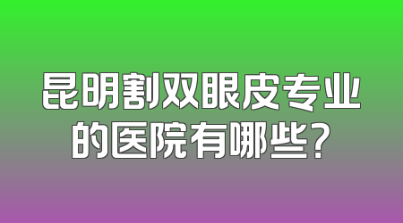 昆明割双眼皮专业的医院有哪些？