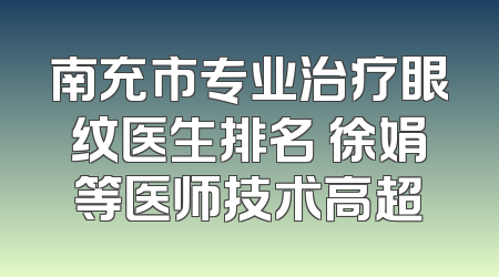 南充市专业治疗眼纹医生排名 徐娟等医师技术高超