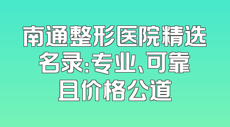 南通整形医院精选名录：专业、可靠且价格公道