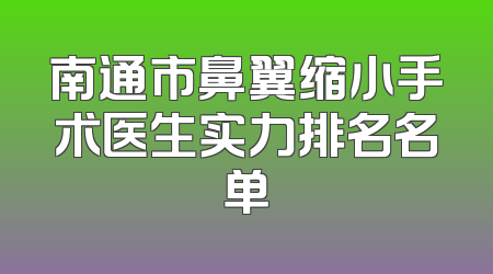 南通市鼻翼缩小手术医生实力排名名单