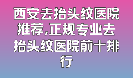 西安去抬头纹医院推荐，正规专业去抬头纹医院前十排行