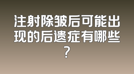 注射除皱后可能出现的后遗症有哪些？