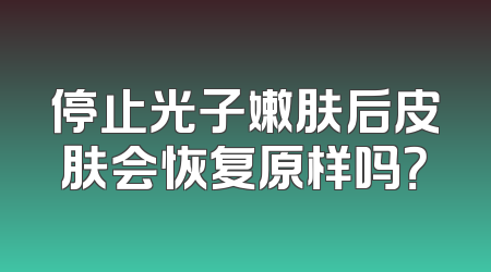 停止光子嫩肤后皮肤会恢复原样吗？