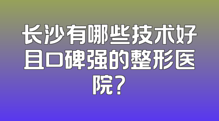 长沙有哪些技术好且口碑强的整形医院？
