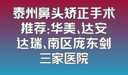 泰州鼻头矫正手术推荐：华美、达安达瑞、南区庞东剑三家医院