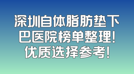深圳自体脂肪垫下巴医院榜单整理！优质选择参考！