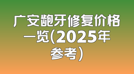 广安龅牙修复价格一览（2025年参考）