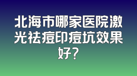 北海市哪家医院激光祛痘印痘坑效果好？