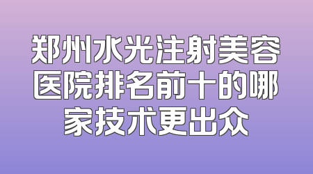 郑州水光注射美容医院排名前十的哪家技术更出众