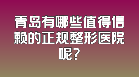 青岛有哪些值得信赖的正规整形医院呢？