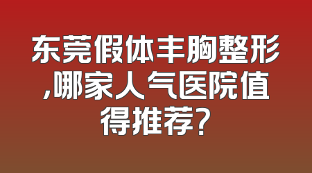 东莞假体丰胸整形，哪家人气医院值得推荐？
