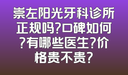 崇左阳光牙科诊所正规吗？口碑如何？有哪些医生？价格贵不贵？