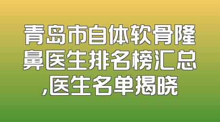 青岛市自体软骨隆鼻医生排名榜汇总，医生名单揭晓
