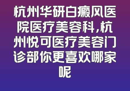 杭州华研白癜风医院医疗美容科，杭州悦可医疗美容门诊部你更喜欢哪家呢