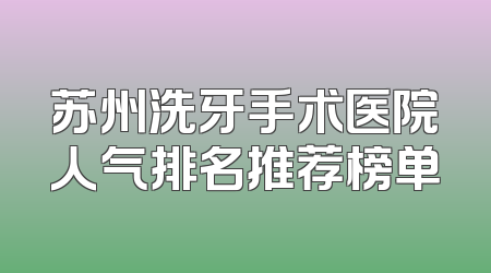苏州洗牙手术医院人气排名推荐榜单