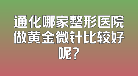 通化哪家整形医院做黄金微针比较好呢？